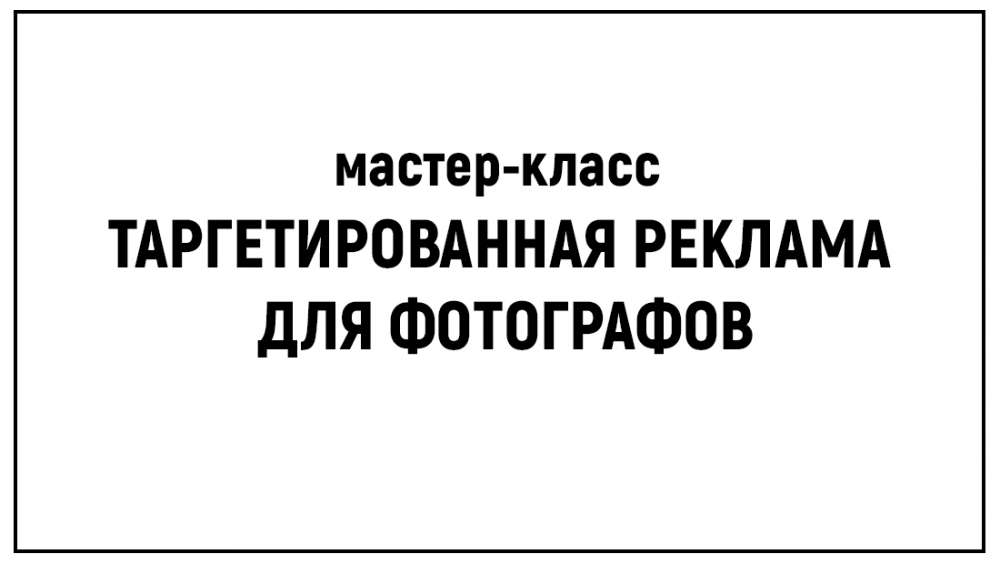 Мастер-класс «Таргетированная реклама для фотографов» Мастер-класс «Таргетированная реклама для фотографов»